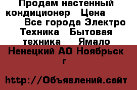  Продам настенный кондиционер › Цена ­ 14 200 - Все города Электро-Техника » Бытовая техника   . Ямало-Ненецкий АО,Ноябрьск г.